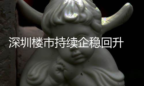 计成交近高月以一年套，深圳持续创近楼市来住来新宅累企稳回升